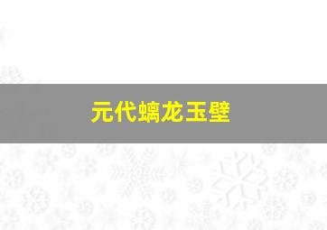 元代螭龙玉壁