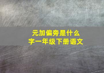 元加偏旁是什么字一年级下册语文