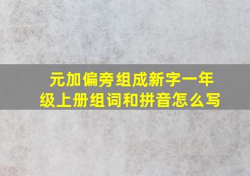 元加偏旁组成新字一年级上册组词和拼音怎么写