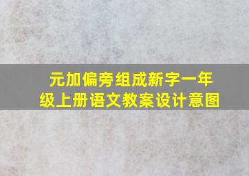 元加偏旁组成新字一年级上册语文教案设计意图