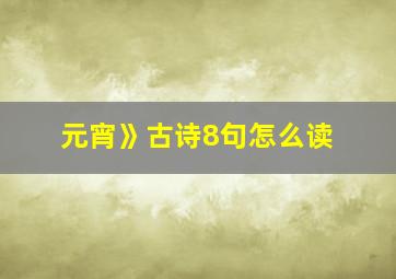 元宵》古诗8句怎么读