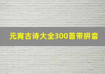 元宵古诗大全300首带拼音