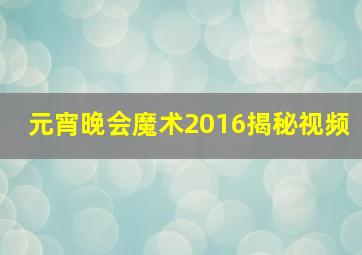 元宵晚会魔术2016揭秘视频