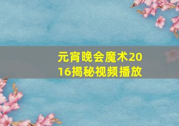 元宵晚会魔术2016揭秘视频播放