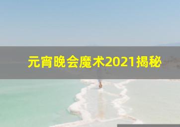 元宵晚会魔术2021揭秘