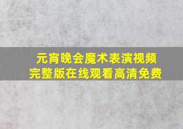 元宵晚会魔术表演视频完整版在线观看高清免费