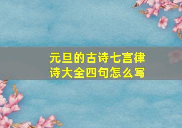 元旦的古诗七言律诗大全四句怎么写