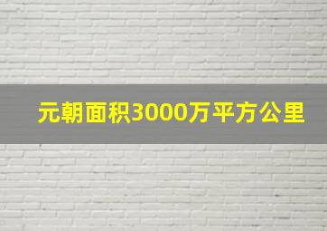 元朝面积3000万平方公里