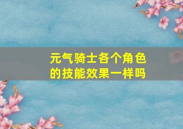 元气骑士各个角色的技能效果一样吗