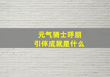 元气骑士呼朋引伴成就是什么