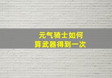 元气骑士如何算武器得到一次