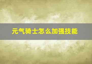 元气骑士怎么加强技能