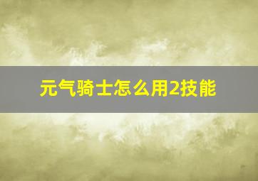 元气骑士怎么用2技能