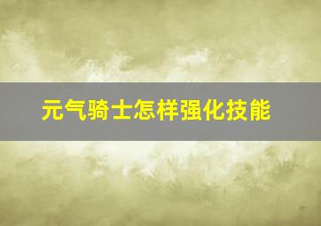 元气骑士怎样强化技能