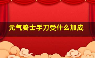 元气骑士手刀受什么加成