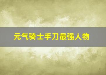 元气骑士手刀最强人物