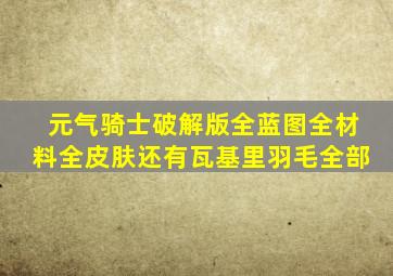 元气骑士破解版全蓝图全材料全皮肤还有瓦基里羽毛全部