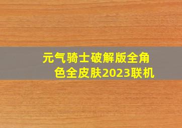 元气骑士破解版全角色全皮肤2023联机