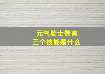 元气骑士警官三个技能是什么