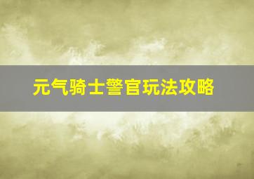 元气骑士警官玩法攻略