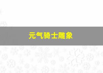 元气骑士雕象