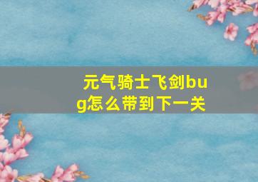 元气骑士飞剑bug怎么带到下一关