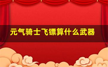 元气骑士飞镖算什么武器