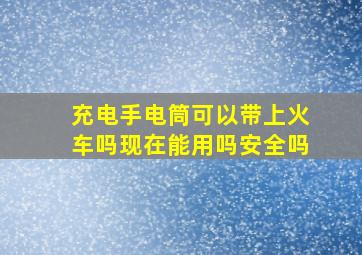 充电手电筒可以带上火车吗现在能用吗安全吗