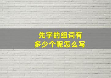 先字的组词有多少个呢怎么写