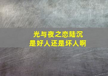 光与夜之恋陆沉是好人还是坏人啊