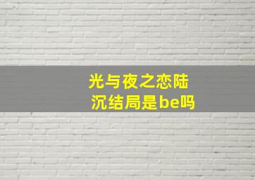 光与夜之恋陆沉结局是be吗