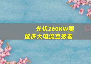 光伏260KW要配多大电流互感器