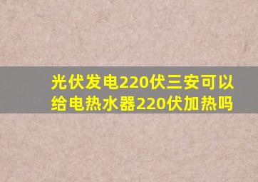 光伏发电220伏三安可以给电热水器220伏加热吗