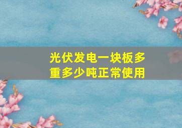 光伏发电一块板多重多少吨正常使用