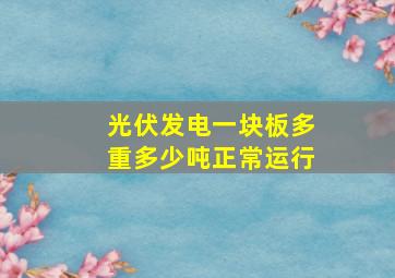 光伏发电一块板多重多少吨正常运行