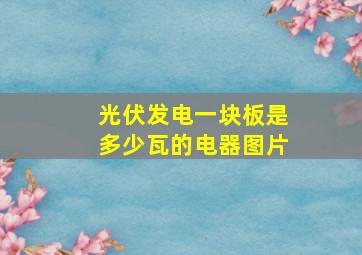 光伏发电一块板是多少瓦的电器图片