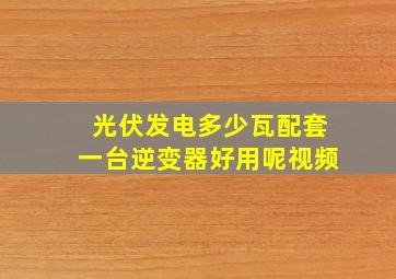 光伏发电多少瓦配套一台逆变器好用呢视频