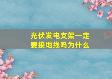 光伏发电支架一定要接地线吗为什么