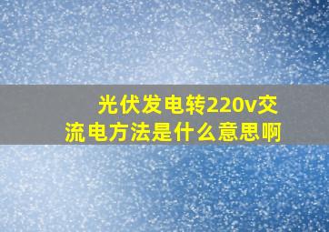 光伏发电转220v交流电方法是什么意思啊