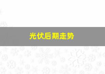 光伏后期走势