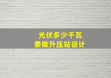 光伏多少千瓦要做升压站设计