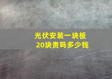 光伏安装一块板20块贵吗多少钱