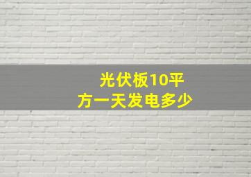 光伏板10平方一天发电多少