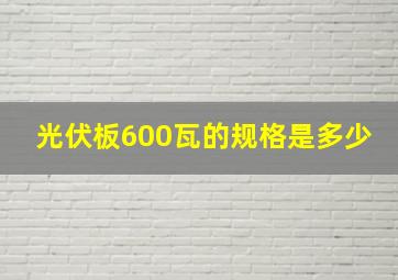 光伏板600瓦的规格是多少