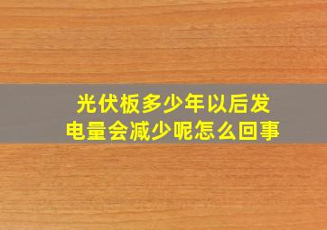 光伏板多少年以后发电量会减少呢怎么回事