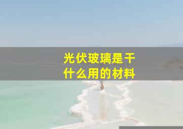 光伏玻璃是干什么用的材料