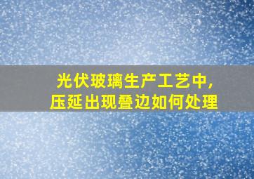 光伏玻璃生产工艺中,压延出现叠边如何处理