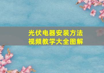 光伏电器安装方法视频教学大全图解