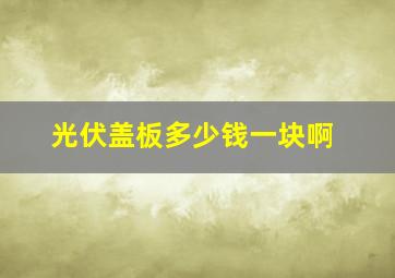 光伏盖板多少钱一块啊