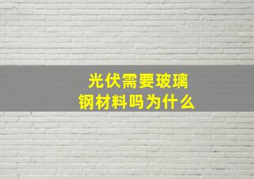 光伏需要玻璃钢材料吗为什么